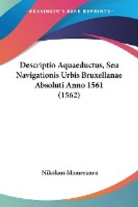 Descriptio Aquaeductus, Seu Navigationis Urbis Bruxellanae Absoluti Anno 1561 (1562)