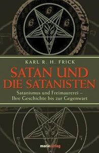 Satan und die Satanisten: Satanismus und Freimaurerei - Ihre Geschichte bis zur Gegenwart, Karl R. H. Frick
