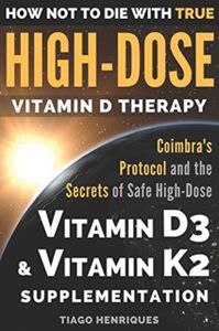 How Not to Die with True High-Dose Vitamin D Therapy: Coimbras Protocol and the Secrets of Safe High-Dose Vitamin D3 and Vitamin K2 Supplementation