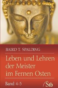 Leben und Lehren der Meister im Fernen Osten - Band 4-5: Unterweisungen - Indische Reisebriefe / Menschen, die mit den Meistern gingen, Baird T. Spalding