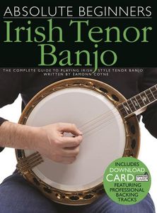 Absolute Beginners - Irish Tenor Banjo: The Complete Guide to Playing Irish Style Tenor Banjo