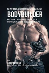 52 Proteinreiche Frühstücks-Gerichte für Bodybuilder: Baue schnell Muskelmasse auf ohne Pillen, Protein-Ergänzungsmittel oder Protein-Riegel