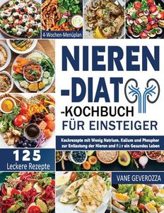 Nieren-Diät-Kochbuch für Einsteiger: Kochrezepte mit Wenig Natrium, Kalium und Phosphor zur Entlastung der Nieren und für ein Gesundes Leben | 4-Wochen-Menüplan