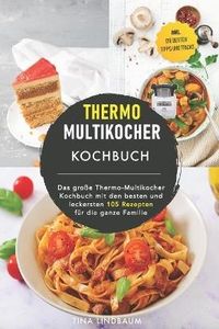 Thermo Multikocher Kochbuch: Das große Thermo-Multikocher Kochbuch mit den besten und leckersten 105 Rezepten für die ganze Familie