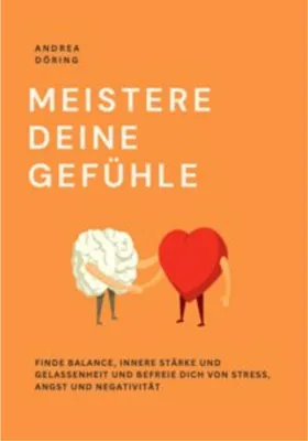 Image de Meistere Deine Gefühle: Praktische Strategien zur emotionalen Freiheit und Gefühle verstehen