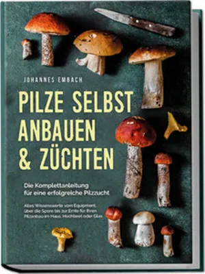 Produktbild von Pilze selbst anbauen & züchten - Die Komplettanleitung für eine erfolgreiche Pilzzucht: Alles Wissenswerte vom Equipment, über die Spore bis zur Ernte für Ihren Pilzanbau im Haus, Hochbeet oder Glas