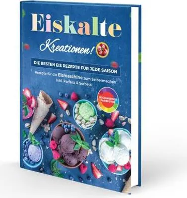 Obrázok produktu pre Eiskalte Kreationen: Die besten Eis Rezepte für jede Saison - Rezepte für die Eismaschine zum Selbermachen | Inkl. Parfaits & Sorbets