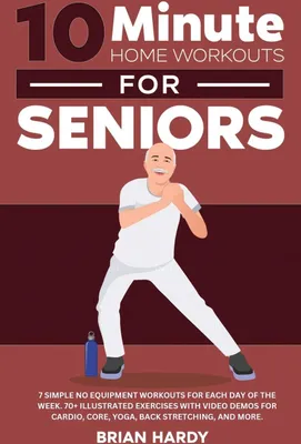 Produktbild von 10-Minute Home Workouts for Seniors; 7 Simple No Equipment Workouts for Each Day of the Week. 70+ Illustrated Exercises with Video Demos for Cardio, Core, Yoga, Back Stretching, and more.