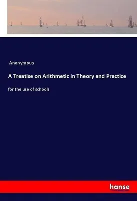 Produktbild von A Treatise on Arithmetic in Theory and Practice