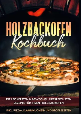 Produktbild von Holzbackofen Kochbuch: Die leckersten & abwechslungsreichsten Rezepte für Ihren Holzbackofen - inkl. Pizza-, Flammkuchen- und Brotrezepten