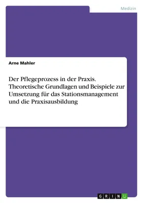 Produktbild von Der Pflegeprozess in der Praxis. Theoretische Grundlagen und Beispiele zur Umsetzung für das Stationsmanagement und die Praxisausbildung