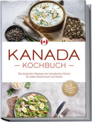 Image de Kanada Kochbuch: Die leckersten Rezepte der kanadischen Küche für jeden Geschmack und Anlass - inkl. Brotrezepten, Fingerfood, Aufstrichen & Getränken