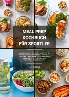 Produktbild von Meal Prep Kochbuch für Sportler: 1000 einfache und effektive Rezepte für Muskelaufbau, Fettabbau und maximale Leistung - Meal Prep leicht gemacht! (Gesunde Fitness Ernährung inkl. Fruit Infused Water)