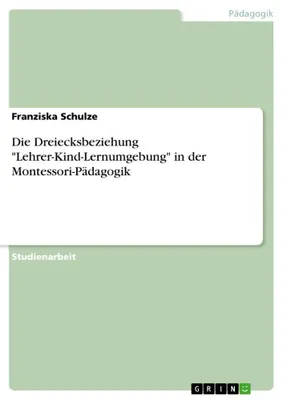 Produktbild von Die Dreiecksbeziehung ""Lehrer-Kind-Lernumgebung"" in der Montessori-Pädagogik