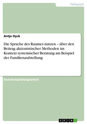 Produktbild von Die Sprache des Raumes nutzen - über den Beitrag aktionistischer Methoden im Kontext systemischer Beratung am Beispiel der Familienaufstellung