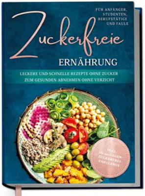 Produktbild von Zuckerfreie Ernährung für Anfänger, Studenten, Berufstätige & Faule: Leckere und schnelle Rezepte ohne Zucker zum gesunden Abnehmen ohne Verzicht - inkl. in-30-Tagen-zuckerfrei-Challenge