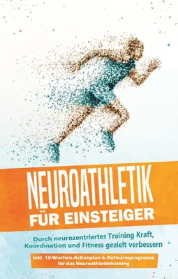 Produktbild von Neuroathletik für Einsteiger: Durch neurozentriertes Training Kraft, Koordination und Fitness gezielt verbessern - inkl. 10-Wochen-Actionplan & Aufwärmprogramm für das Neuroathletiktraining