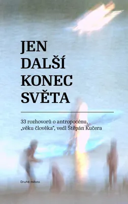 Image de Jen další konec světa - 33 rozhovorů o antropocénu, "věku člověka" vedl Štěpán Kučera