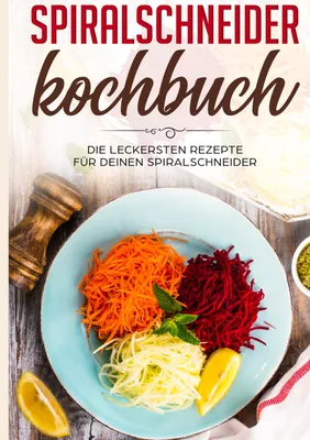 Produktbild von Spiralschneider Kochbuch: Die leckersten Rezepte für deinen Spiralschneider