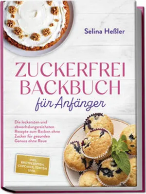 Produktbild von Zuckerfrei Backbuch für Anfänger: Die leckersten und abwechslungsreichsten Rezepte zum Backen ohne Zucker für gesunden Genuss ohne Reue - inkl. Brotrezepten, Cupcakes, Torten uvm.