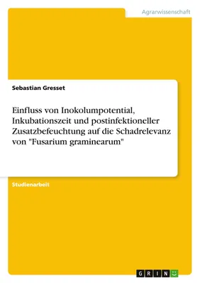 Produktbild von Einfluss von Inokolumpotential, Inkubationszeit und postinfektioneller Zusatzbefeuchtung auf die Schadrelevanz von "Fusarium graminearum"