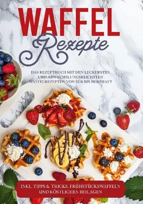 Produktbild von Waffel Rezepte: Das Rezeptbuch mit den leckersten und abwechslungsreichsten Waffelrezepten von süß bis herzhaft - inkl. Tipps & Tricks, Frühstückswaffeln und köstlichen Beilagen