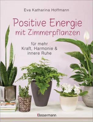 Produktbild von Positive Energie mit Zimmerpflanzen - 86 Energiepflanzen für mehr Kraft, Harmonie und innere Ruhe