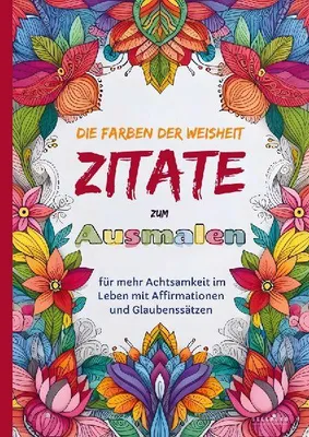 Produktbild von Das Ausmalbuch für Erwachsene: Die Farben der Weisheit - Zitate zum Ausmalen für mehr Achtsamkeit im Leben mit Affirmationen und Glaubenssätzen