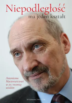 Image de ISBN Niepodległość ma jeden kształt Księga dedykowana Antoniemu Macierewiczowi w 70. rocznicę urodzin, Polski, Twarda okładka, 512 stron(y)