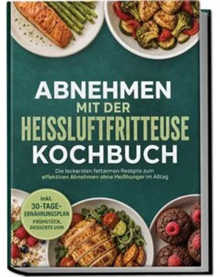 Produktbild von Abnehmen mit der Heißluftfritteuse Kochbuch: Die leckersten fettarmen Rezepte zum effektiven Abnehmen ohne Heißhunger im Alltag - inkl. 30-Tage-Ernährungsplan, Frühstück, Desserts uvm.