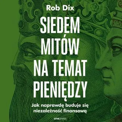 Image de Siedem mitów na temat pieniędzy. Jak naprawdę buduje się niezależność finansową