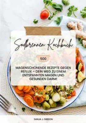 Produktbild von Sodbrennen Kochbuch: 500 magenschonende Rezepte gegen Reflux - Dein Weg zu einem entspannten Magen und gesunden Darm!