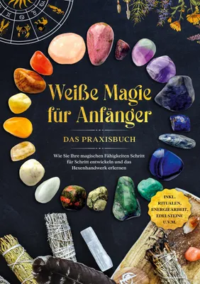 Produktbild von Weiße Magie für Anfänger - Das Praxisbuch: Wie Sie Ihre magischen Fähigkeiten Schritt für Schritt entwickeln und das Hexenhandwerk erlernen - inkl. Ritualen, Energiearbeit, Edelsteine u.v.m.