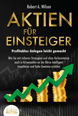 Produktbild von AKTIEN FÜR EINSTEIGER - Profitables Anlegen leicht gemacht: Wie Sie mit sicheren Strategien und ohne Vorkenntnisse auch in Krisenzeiten an der Börse intelligent investieren und hohe Gewinne erzielen