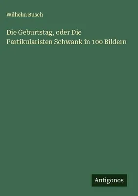 Obrázok produktu pre Die Geburtstag, oder Die Partikularisten Schwank in 100 Bildern