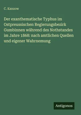 Produktbild von Der exanthematische Typhus im Ostpreussischen Regierungsbezirk Gumbinnen während des Nothstandes im Jahre 1868: nach amtlichen Quellen und eigener Wahrnemung