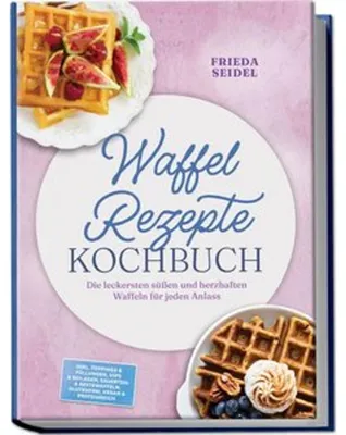 Produktbild von Waffel Rezepte Kochbuch: Die leckersten süßen und herzhaften Waffeln für jeden Anlass - inkl. Toppings & Füllungen, Dips & Beilagen, Sauerteig & Restewaffeln, glutenfrei, vegan & proteinreich