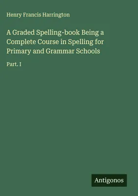 Produktbild von A Graded Spelling-book Being a Complete Course in Spelling for Primary and Grammar Schools