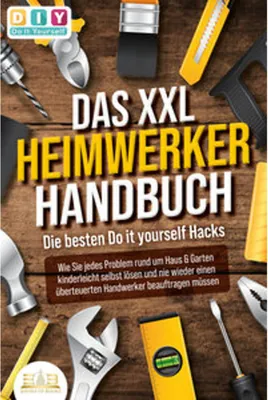Image de DAS XXL HEIMWERKER HANDBUCH - Die besten Do it yourself Hacks: Wie Sie jedes Problem rund um Haus & Garten kinderleicht selbst lösen und nie wieder einen überteuerten Handwerker beauftragen müssen