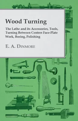 Produktbild von Wood Turning - The Lathe and Its Accessories, Tools, Turning Between Centres Face-Plate Work, Boring, Polishing