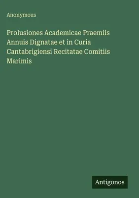 Produktbild von Prolusiones Academicae Praemiis Annuis Dignatae et in Curia Cantabrigiensi Recitatae Comitiis Marimis