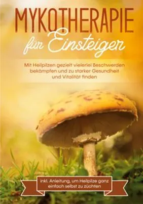 Produktbild von Mykotherapie für Einsteiger: Mit Heilpilzen gezielt vielerlei Beschwerden bekämpfen und zu starker Gesundheit und Vitalität finden - inkl. Anleitung, um Heilpilze ganz einfach selbst zu züchten