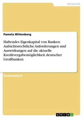 Obrázok produktu pre Haftendes Eigenkapital von Banken: Aufsichtsrechtliche Anforderungen und Auswirkungen auf die aktuelle Kreditvergabemöglichkeit deutscher Großbanken