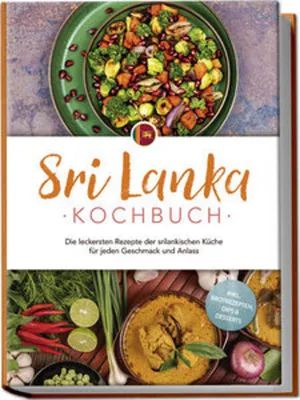Produktbild von Sri Lanka Kochbuch: Die leckersten Rezepte der srilankischen Küche für jeden Geschmack und Anlass - inkl. Brotrezepten, Dips & Desserts