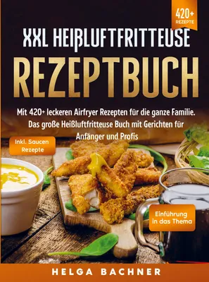 Produktbild von XXL Heißluftfritteuse Rezeptbuch: Mit 420+ leckeren Airfryer Rezepten für die ganze Familie. Das große Heißluftfritteuse Buch mit Gerichten für Anfänger und Profis