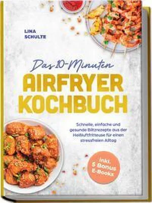 Produktbild von Das 10-Minuten Airfryer Kochbuch: Schnelle, einfache und gesunde Blitzrezepte aus der Heißluftfritteuse für einen stressfreien Alltag - inkl. 5 Bonus E-Books