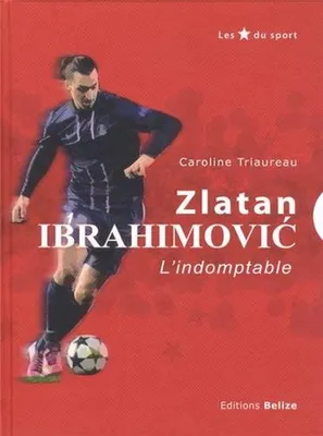 Image de Triaureau Caroline - Zlatan Ibrahimovic : L'indomptable