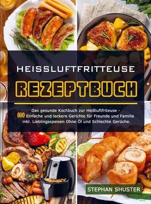 Produktbild von Heissluftfritteuse Rezeptbuch: Das gesunde Kochbuch zur Heißluftfriteuse - 600 Einfache und leckere Gerichte für Freunde und Familie inkl. Lieblingsspeisen Ohne Öl und Schlechte Ger