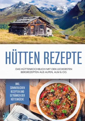 Produktbild von Hütten Rezepte: Das Hüttenkochbuch mit den leckersten Bergrezepten aus Alpen, Alm & Co. - inkl. sommerlichen Rezepten und Getränken der Hüttenküche