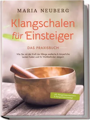Produktbild von Klangschalen für Einsteiger - Das Praxisbuch: Wie Sie mit der Kraft der Klänge seelische & körperliche Leiden heilen und Ihr Wohlbefinden steigern | inkl. Klangschalenmeditation & Klangschalenmassage